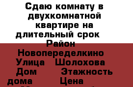 Сдаю комнату в двухкомнатной квартире на длительный срок.  › Район ­ Новопеределкино › Улица ­ Шолохова › Дом ­ 6 › Этажность дома ­ 14 › Цена ­ 15 000 - Московская обл., Москва г. Недвижимость » Квартиры аренда   